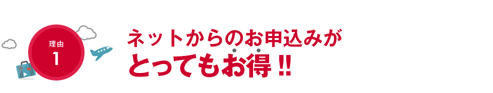 理由1：ネットからのお申込みがとってもお得！！