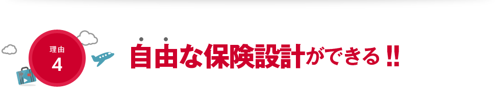 理由4：自由な保険設計ができる！！