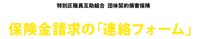 特別区職員互助組合 団体契約損害保険 保険金請求の「連絡フォーム」