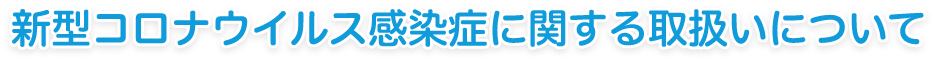 新型コロナウイルス感染症に関する取扱いについて